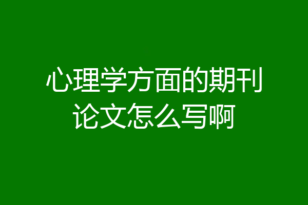 心理学方面的期刊论文怎么写啊