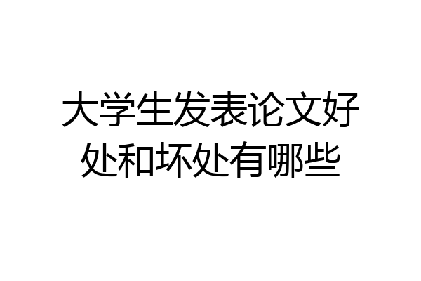 大学生发表论文好处和坏处有哪些