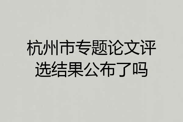 杭州市专题论文评选结果公布了吗
