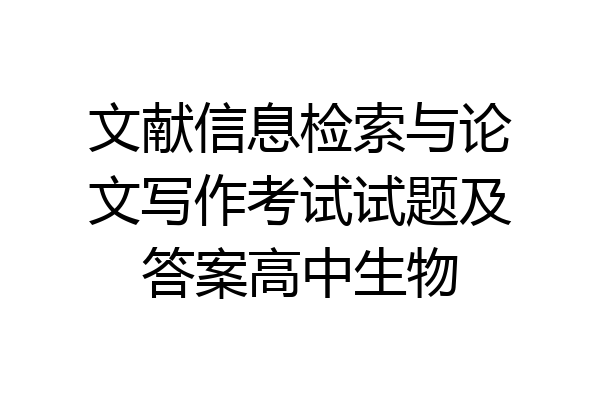 文献信息检索与论文写作考试试题及答案高中生物