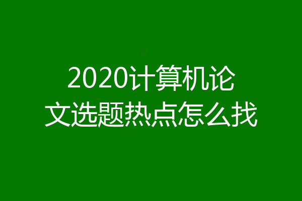 2020计算机论文选题热点怎么找