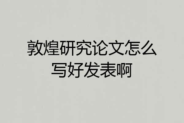 敦煌研究论文怎么写好发表啊