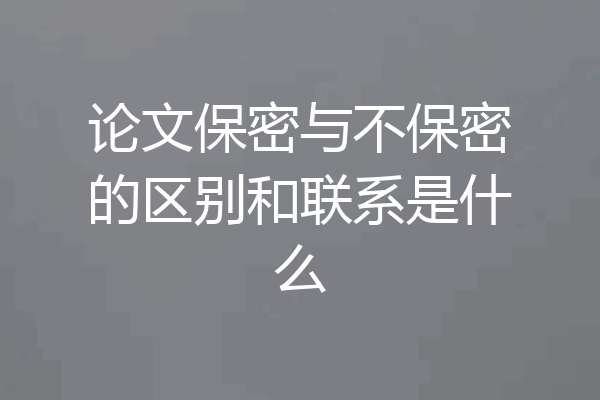 论文保密与不保密的区别和联系是什么
