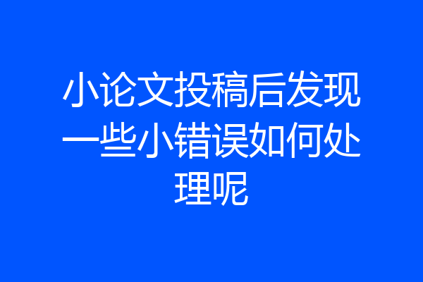 小论文投稿后发现一些小错误如何处理呢