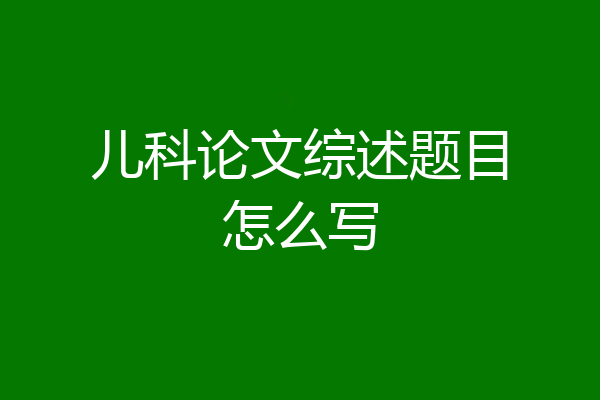 儿科论文综述题目怎么写