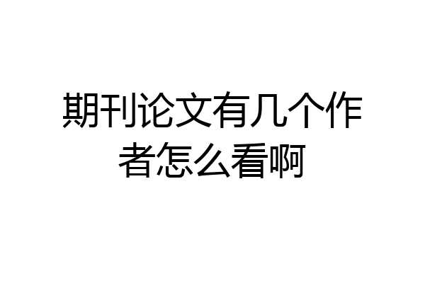 期刊论文有几个作者怎么看啊