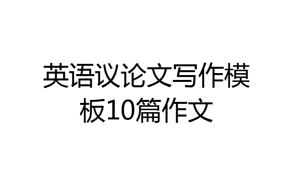 英语议论文写作模板10篇作文