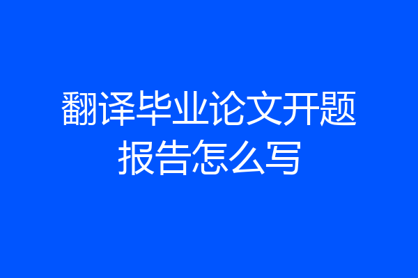 翻译毕业论文开题报告怎么写