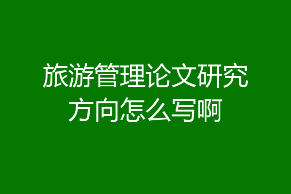 旅游管理论文研究方向怎么写啊