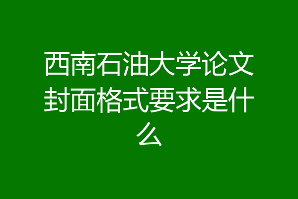 西南石油大学论文封面格式要求是什么