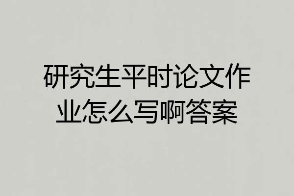研究生平时论文作业怎么写啊答案