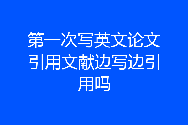 第一次写英文论文引用文献边写边引用吗