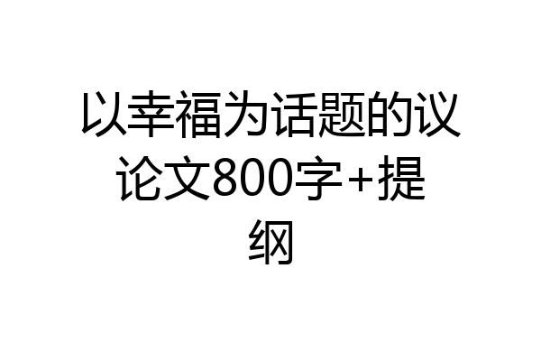 以幸福为话题的议论文800字+提纲