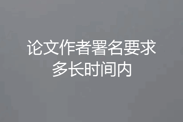 论文作者署名要求多长时间内