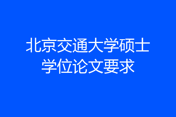 北京交通大学硕士学位论文要求
