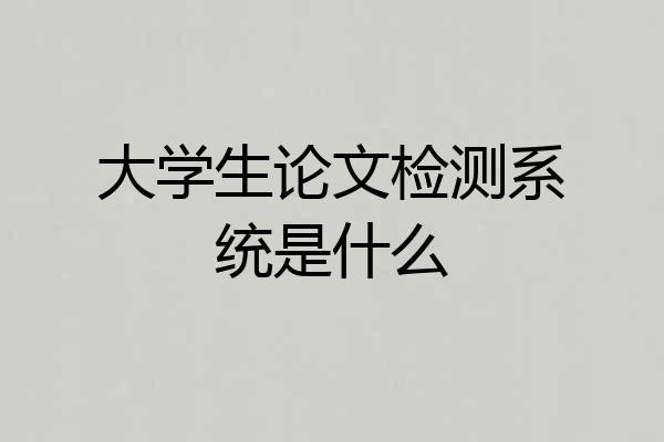 大学生论文检测系统是什么