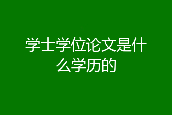 学士学位论文是什么学历的