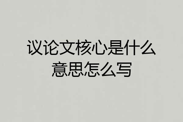 议论文核心是什么意思怎么写