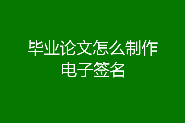 毕业论文怎么制作电子签名
