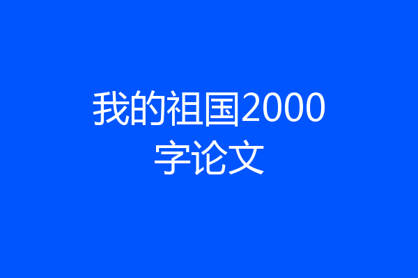 我的祖国2000字论文