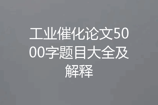 工业催化论文5000字题目大全及解释