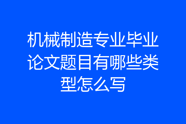 机械制造专业毕业论文题目有哪些类型怎么写