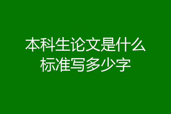 本科生论文是什么标准写多少字