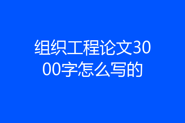 组织工程论文3000字怎么写的
