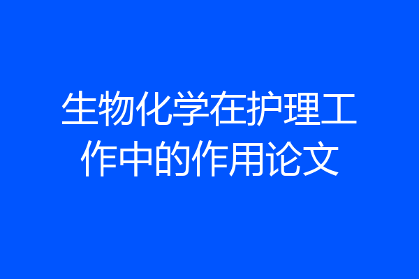 生物化学在护理工作中的作用论文