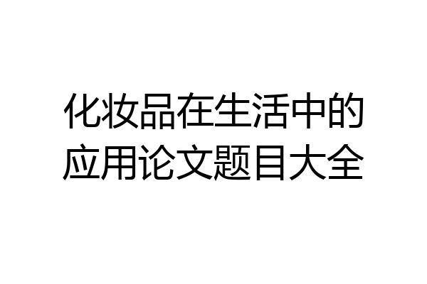化妆品在生活中的应用论文题目大全