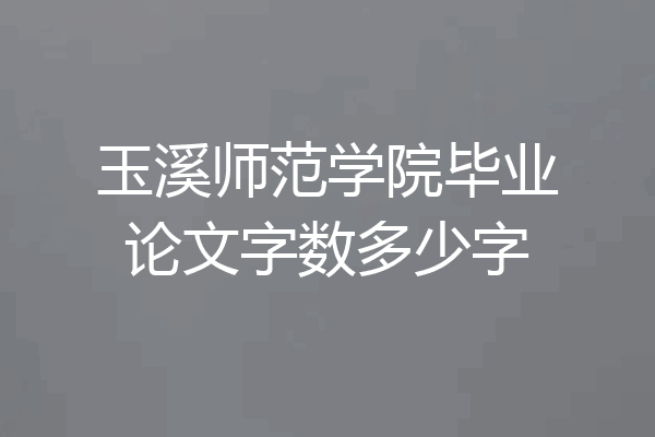 玉溪师范学院毕业论文字数多少字