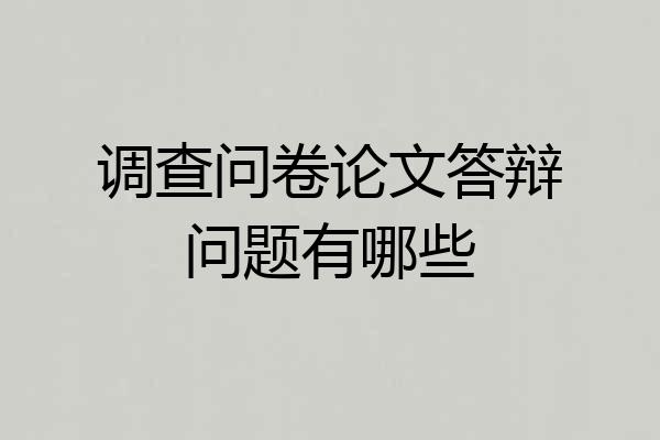 调查问卷论文答辩问题有哪些