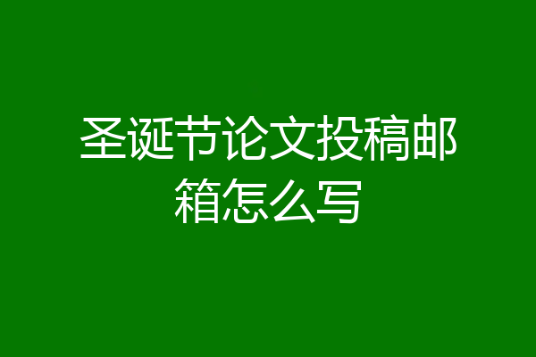 圣诞节论文投稿邮箱怎么写