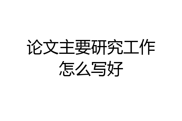 论文主要研究工作怎么写好