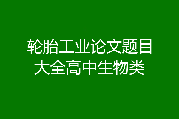 轮胎工业论文题目大全高中生物类