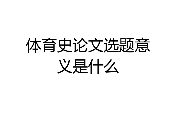 体育史论文选题意义是什么