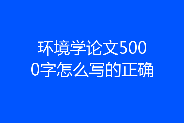 环境学论文5000字怎么写的正确