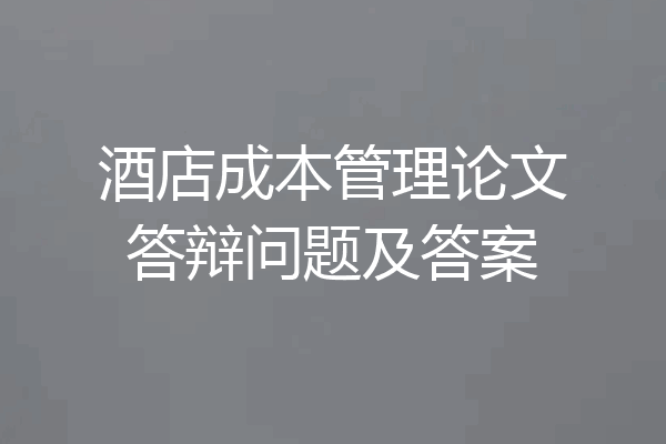 酒店成本管理论文答辩问题及答案