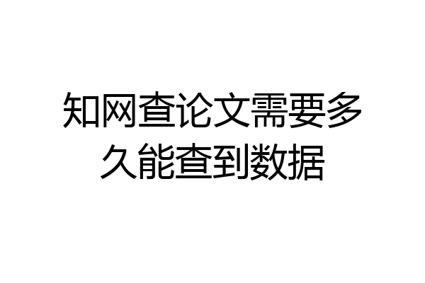 知网查论文需要多久能查到数据
