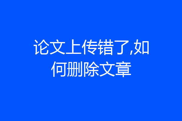 论文上传错了,如何删除文章