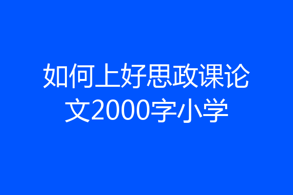 如何上好思政课论文2000字小学
