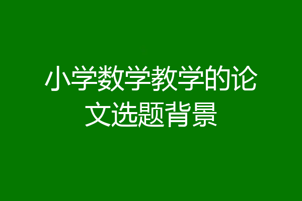 小学数学教学的论文选题背景