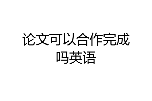 论文可以合作完成吗英语