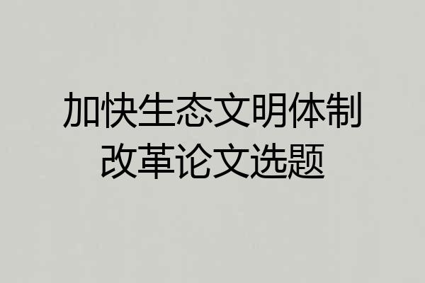 加快生态文明体制改革论文选题