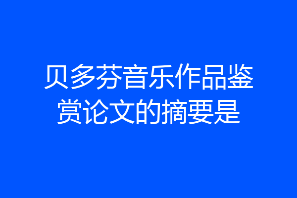 贝多芬音乐作品鉴赏论文的摘要是