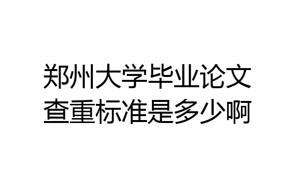 郑州大学毕业论文查重标准是多少啊
