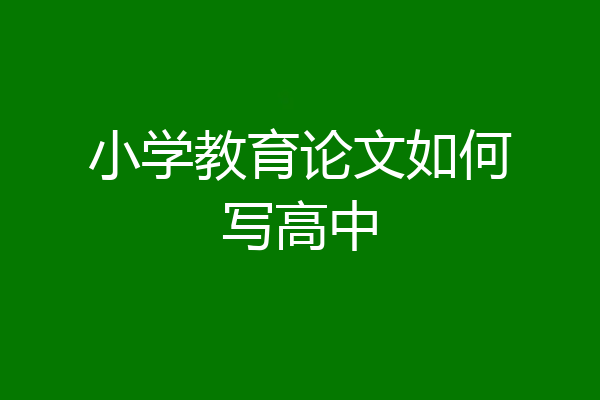 小学教育论文如何写高中