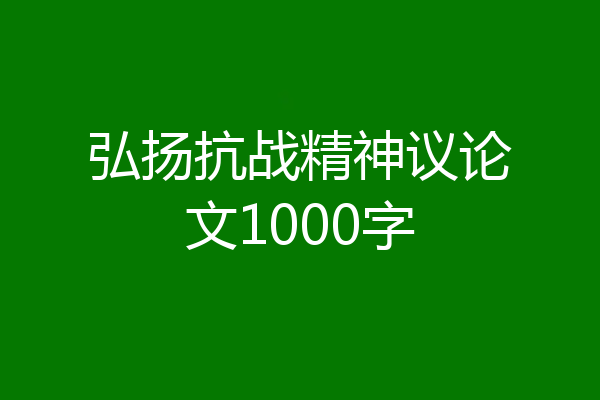 弘扬抗战精神议论文1000字