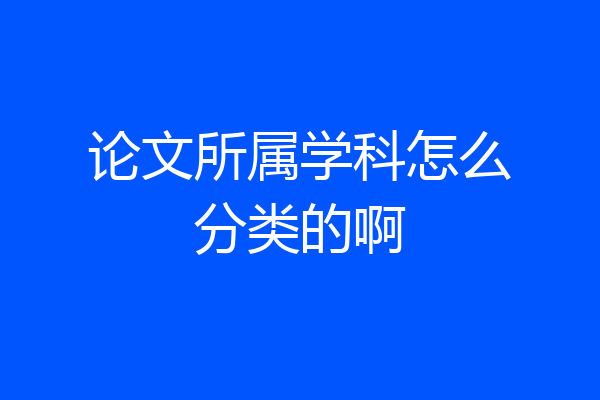 论文所属学科怎么分类的啊