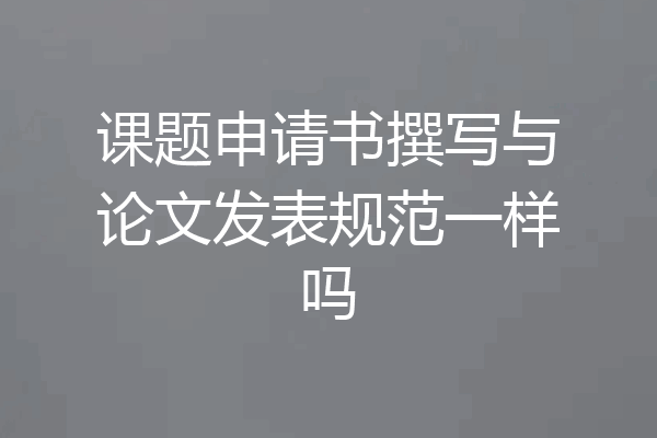 课题申请书撰写与论文发表规范一样吗